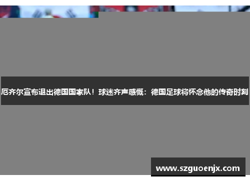 厄齐尔宣布退出德国国家队！球迷齐声感慨：德国足球将怀念他的传奇时刻